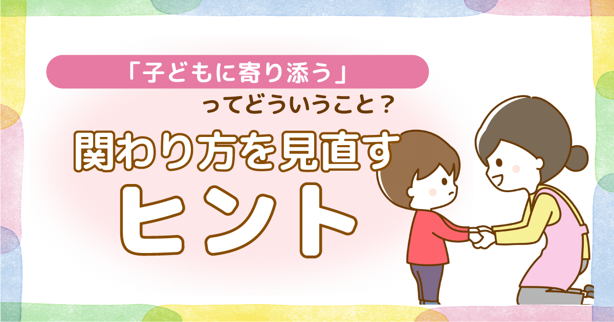 「子どもに寄り添う」ってどういうこと？関わり方を見直すヒント